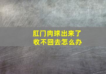 肛门肉球出来了 收不回去怎么办